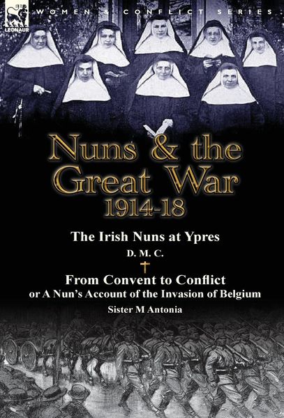 Produktbild: Nuns & the Great War 1914-18-The Irish Nuns at Ypres by D. M. C. & from Convent to Conflict or a Nun's Account of the Invasion of Belgium by Sister M
