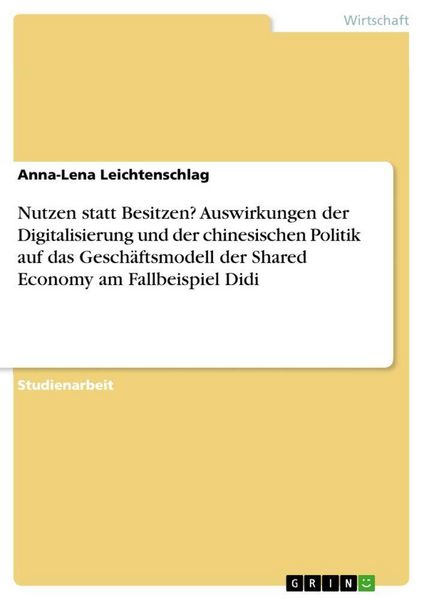 Produktbild: Nutzen statt Besitzen? Auswirkungen der Digitalisierung und der chinesischen Politik auf das Gesch&auml;ftsmodell der Shared Economy am Fallbeispiel Didi