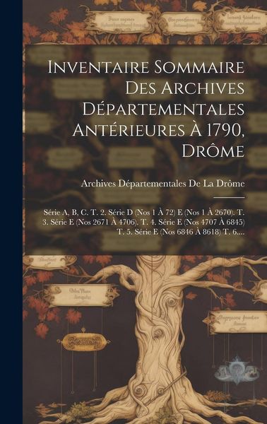 Produktbild: Inventaire Sommaire Des Archives D&eacute;partementales Ant&eacute;rieures &Agrave; 1790, Dr&ocirc;me: S&eacute;rie A, B, C. T. 2. S&eacute;rie D (Nos 1 &Agrave; 72) E (Nos 1 &Agrave; 2670). T. 3. S&eacute;rie E