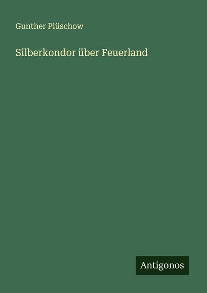 Silberkondor über Feuerland, Taschenbuch von Gunther Plüschow, Antigonos Verlag, 9783563959992