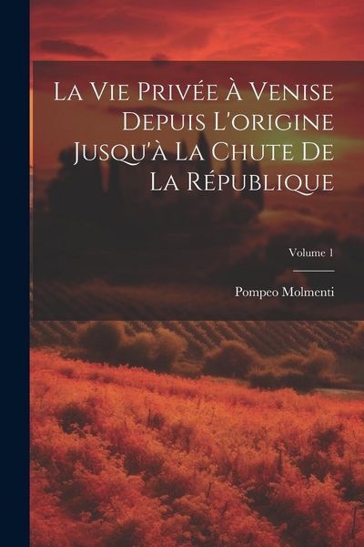 Produktbild: La vie priv&eacute;e &agrave; Venise depuis l'origine jusqu'&agrave; la chute de la r&eacute;publique; Volume 1