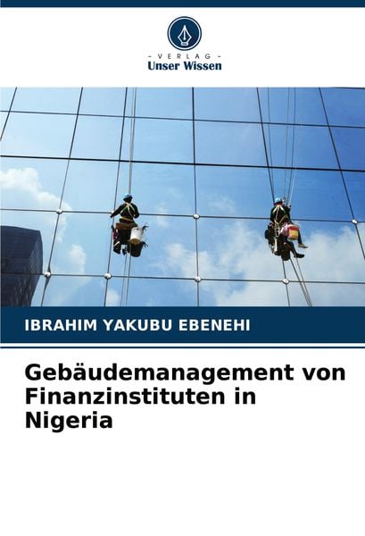 Gebäudemanagement von Finanzinstituten in Nigeria, Taschenbuch von Ibrahim Yakubu Ebenehi, Verlag Unser Wissen, 9786207992294