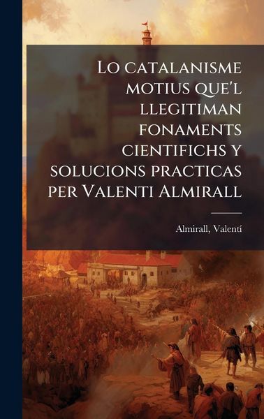 Produktbild: Lo catalanisme motius que'l llegitiman fonaments cientifichs y solucions practicas per Valenti Almirall