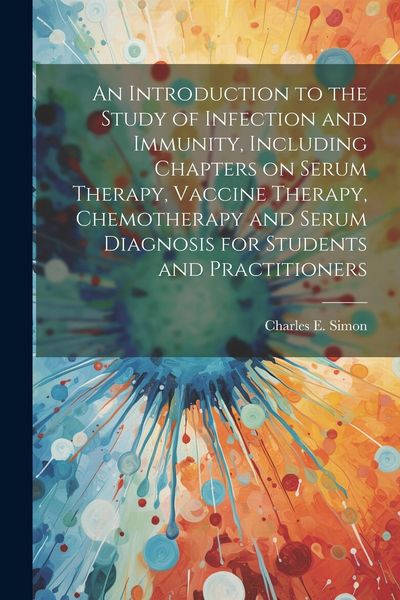 Produktbild: An Introduction to the Study of Infection and Immunity, Including Chapters on Serum Therapy, Vaccine Therapy, Chemotherapy and Serum Diagnosis for Stu