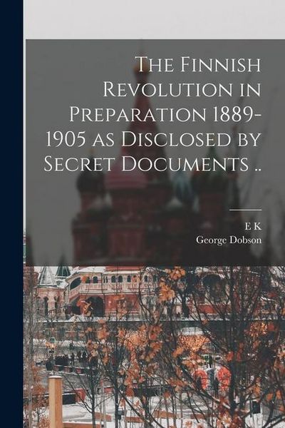 Produktbild: The Finnish Revolution in Preparation 1889-1905 as Disclosed by Secret Documents ..