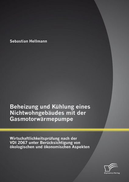 Produktbild: Beheizung und K&uuml;hlung eines Nichtwohngeb&auml;udes mit der Gasmotorw&auml;rmepumpe: Wirtschaftlichkeitspr&uuml;fung nach der VDI 2067 unter Ber&uuml;cksichtigung von &ouml;kol
