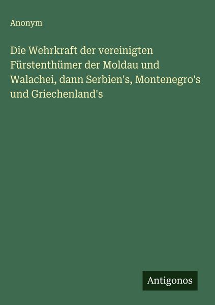 Produktbild: Die Wehrkraft der vereinigten F&uuml;rstenth&uuml;mer der Moldau und Walachei, dann Serbien's, Montenegro's und Griechenland's