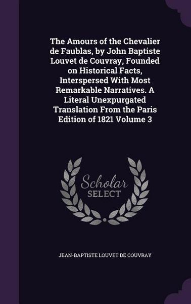 Produktbild: The Amours of the Chevalier de Faublas, by John Baptiste Louvet de Couvray, Founded on Historical Facts, Interspersed With Most Remarkable Narratives.