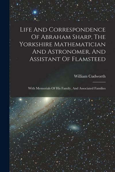 Produktbild: Life And Correspondence Of Abraham Sharp, The Yorkshire Mathematician And Astronomer, And Assistant Of Flamsteed: With Memorials Of His Family, And As