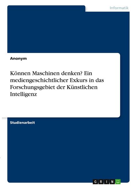 Produktbild: K&ouml;nnen Maschinen denken? Ein mediengeschichtlicher Exkurs in das Forschungsgebiet der K&uuml;nstlichen Intelligenz