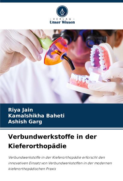 Verbundwerkstoffe in der Kieferorthopädie, Taschenbuch von Riya Jain , Kamalshikha Baheti , Ashish Garg, Verlag Unser Wissen, 9786203914986
