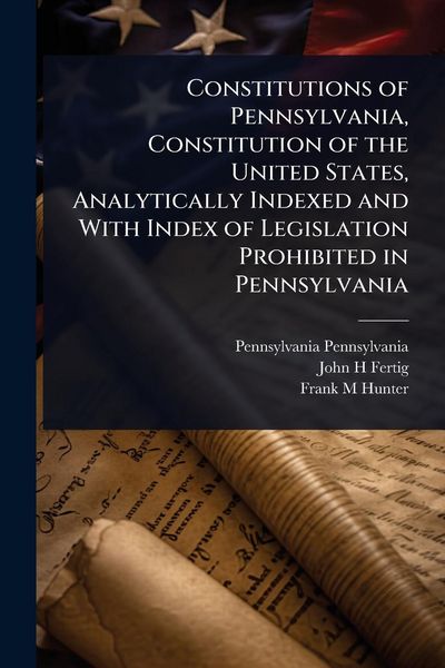 Produktbild: Constitutions of Pennsylvania, Constitution of the United States, Analytically Indexed and With Index of Legislation Prohibited in Pennsylvania