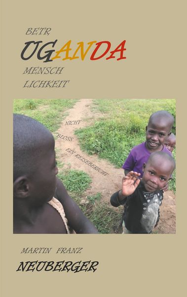 BetrUGANDAmenschlichkeit, Taschenbuch von Martin Franz Neuberger, BoD – Books on Demand, 9783750436817