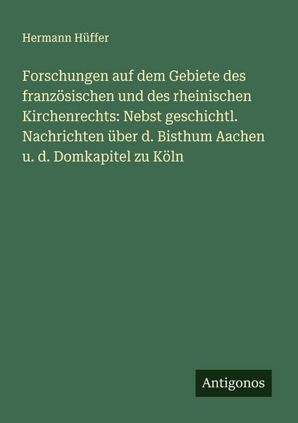 Produktbild: Forschungen auf dem Gebiete des franz&ouml;sischen und des rheinischen Kirchenrechts: Nebst geschichtl. Nachrichten &uuml;ber d. Bisthum Aachen u. d. Domkapitel
