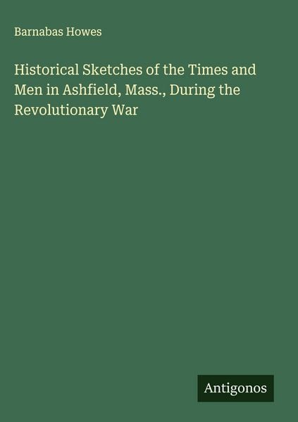Produktbild: Historical Sketches of the Times and Men in Ashfield, Mass., During the Revolutionary War