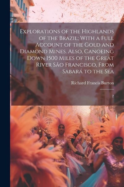 Produktbild: Explorations of the Highlands of the Brazil; With a Full Account of the Gold and Diamond Mines. Also, Canoeing Down 1500 Miles of the Great River S&atilde;o