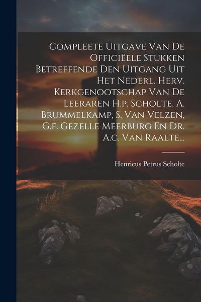 Produktbild: Compleete Uitgave Van De Offici&euml;ele Stukken Betreffende Den Uitgang Uit Het Nederl. Herv. Kerkgenootschap Van De Leeraren H.p. Scholte, A. Brummelkamp
