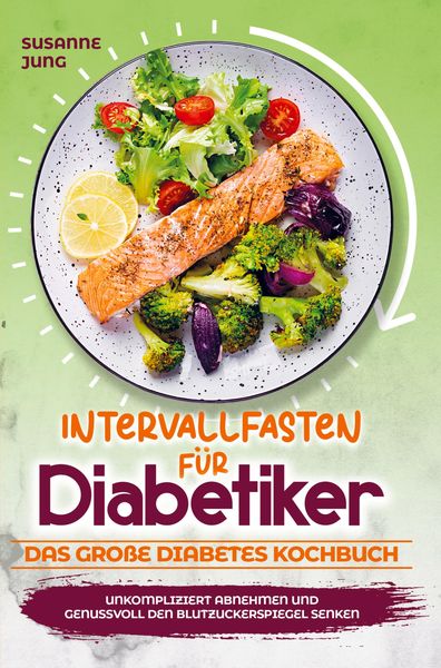 Produktbild: Intervallfasten f&uuml;r Diabetiker - Das gro&szlig;e Diabetes Kochbuch: Unkompliziert abnehmen und genussvoll den Blutzuckerspiegel senken