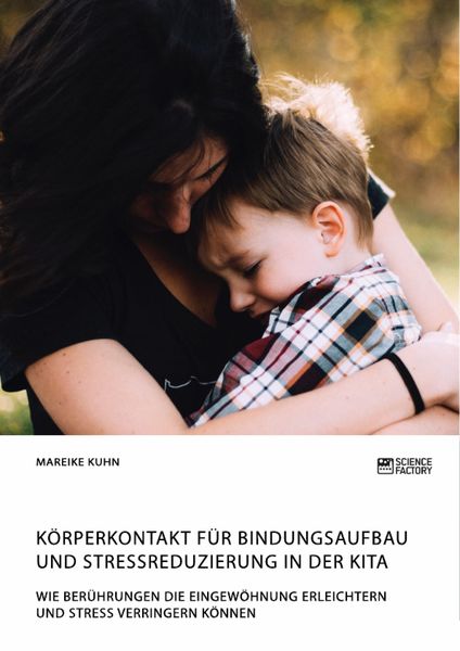 Produktbild: K&ouml;rperkontakt f&uuml;r Bindungsaufbau und Stressreduzierung in der Kita. Wie Ber&uuml;hrungen die Eingew&ouml;hnung erleichtern und Stress verringern k&ouml;nnen