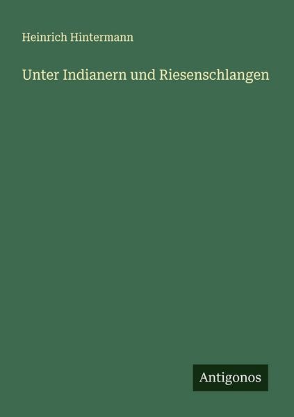 Unter Indianern und Riesenschlangen, Taschenbuch von Heinrich Hintermann, Antigonos Verlag, 9783563460184
