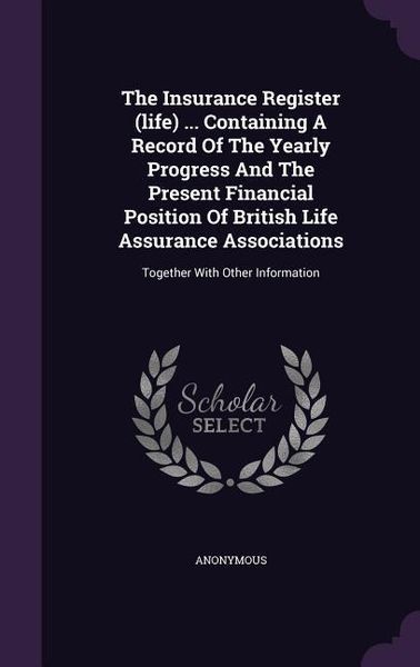 Produktbild: The Insurance Register (life) ... Containing A Record Of The Yearly Progress And The Present Financial Position Of British Life Assurance Associations