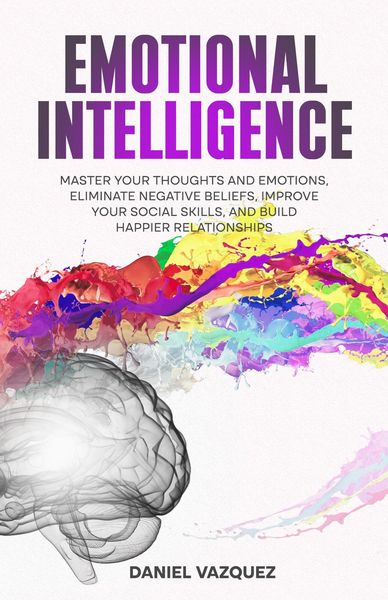 Produktbild: Emotional Intelligence: Master Your Thoughts and Emotions, Eliminate Negative Beliefs, Improve Your Social Skills, and Build Happier Relationships