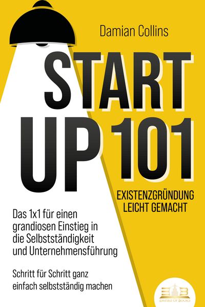 Produktbild: STARTUP 101 - Existenzgr&uuml;ndung leicht gemacht: Das 1x1 f&uuml;r einen grandiosen Einstieg in die Selbstst&auml;ndigkeit und Unternehmensf&uuml;hrung - Schritt f&uuml;r Schritt ganz einfach selbstst&auml;ndig machen
