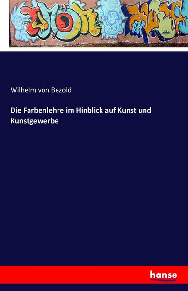 Die Farbenlehre im Hinblick auf Kunst und Kunstgewerbe, Taschenbuch von Wilhelm Bezold, Hansebooks, 9783741169670