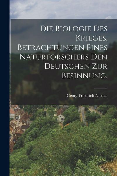 Produktbild: Die Biologie des Krieges. Betrachtungen eines Naturforschers den Deutschen zur Besinnung.