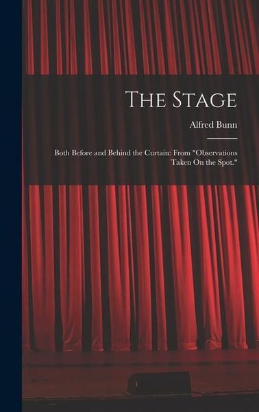 Produktbild: The Stage: Both Before and Behind the Curtain: From "Observations Taken On the Spot."
