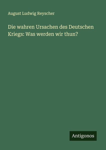 Produktbild: Die wahren Ursachen des Deutschen Kriegs: Was werden wir thun?