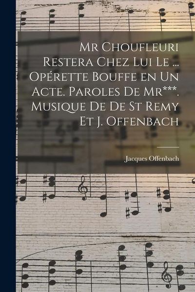 Produktbild: Mr Choufleuri restera chez lui le ... op&eacute;rette bouffe en un acte. Paroles de Mr***. Musique de De St Remy et J. Offenbach