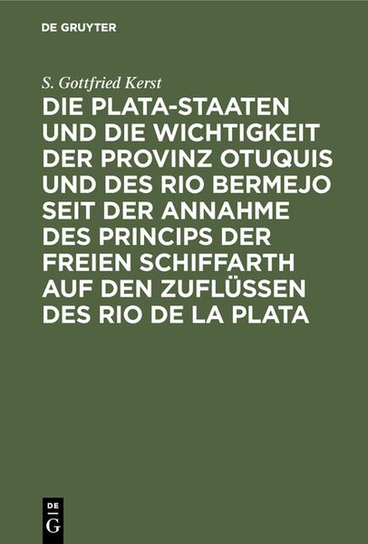 Produktbild: Die Plata-Staaten und die Wichtigkeit der Provinz Otuquis und des Rio Bermejo seit der Annahme des Princips der freien Schiffarth auf den Zufl&uuml;ssen de