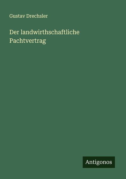 Der landwirthschaftliche Pachtvertrag, Taschenbuch von Gustav Drechsler, Antigonos Verlag, 9783386431699