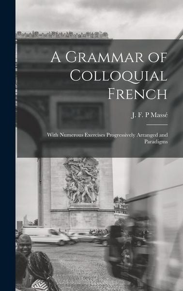 Produktbild: A Grammar of Colloquial French; With Numerous Exercises Progressively Arranged and Paradigms