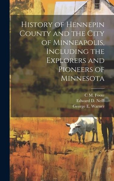 Produktbild: History of Hennepin County and the City of Minneapolis, Including the Explorers and Pioneers of Minnesota