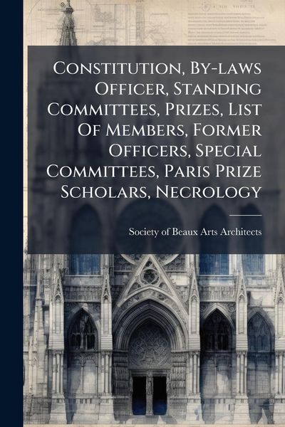 Produktbild: Constitution, By-laws Officer, Standing Committees, Prizes, List Of Members, Former Officers, Special Committees, Paris Prize Scholars, Necrology
