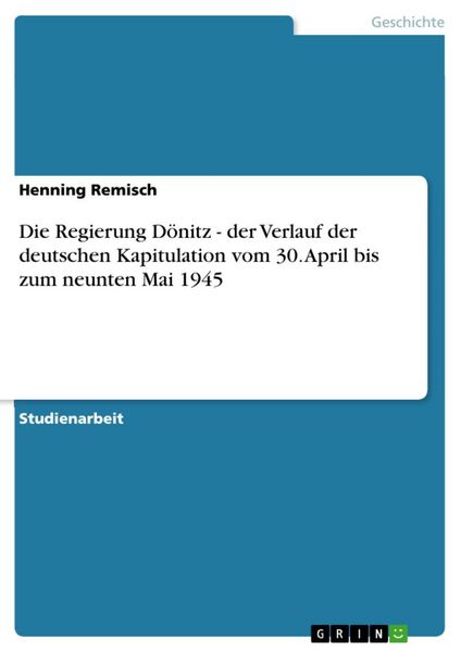 Produktbild: Die Regierung D&ouml;nitz - der Verlauf der deutschen Kapitulation vom 30. April bis zum neunten Mai 1945