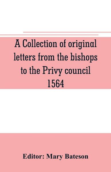 Produktbild: A collection of original letters from the bishops to the Privy council, 1564, with returns of the justices of the peace and others within their respective dioceses, classified according to their religious convictions