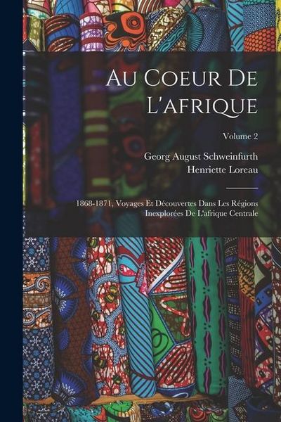 Produktbild: Au Coeur De L'afrique: 1868-1871, Voyages Et D&eacute;couvertes Dans Les R&eacute;gions Inexplor&eacute;es De L'afrique Centrale; Volume 2