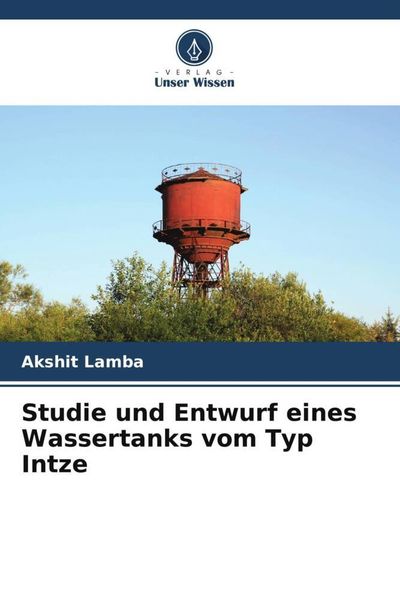 Studie und Entwurf eines Wassertanks vom Typ Intze, Taschenbuch von Akshit Lamba, Verlag Unser Wissen, 9786204864372