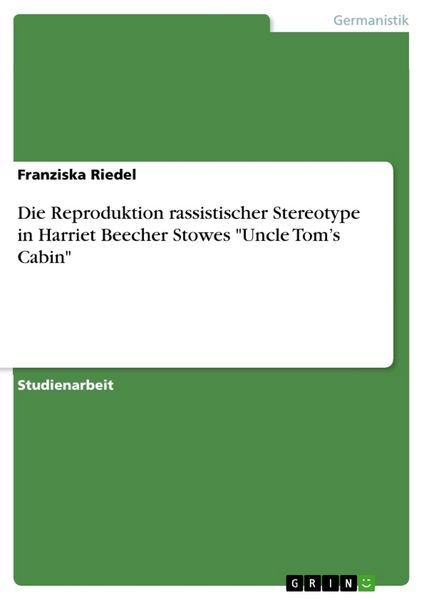Die Reproduktion rassistischer Stereotype in Harriet Beecher Stowes 'Uncle Tom's Cabin'; Taschenbuch von Franziska Riedel, GRIN, 9783668777293