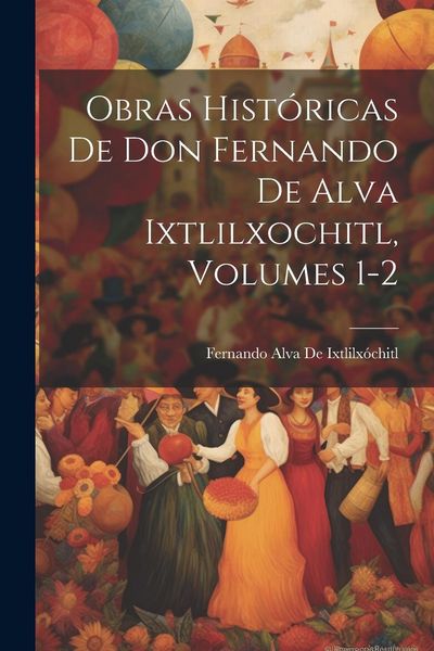 Produktbild: Obras Hist&oacute;ricas De Don Fernando De Alva Ixtlilxochitl, Volumes 1-2