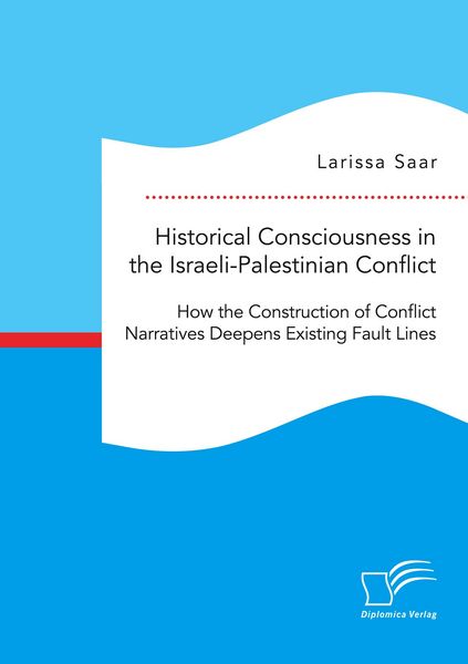Produktbild: Historical Consciousness in the Israeli-Palestinian Conflict: How the Construction of Conflict Narratives Deepens Existing Fault Lines