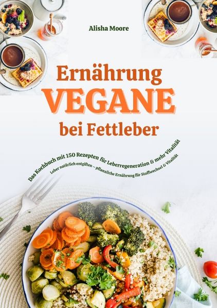 Produktbild: Vegane Ern&auml;hrung bei Fettleber: Das Kochbuch mit 150 Rezepten f&uuml;r Leberregeneration & mehr Vitalit&auml;t (Leber nat&uuml;rlich entgiften &ndash; pflanzliche Ern&auml;hrung f&uuml;r Stoffwechsel & Vitalit&auml;t)