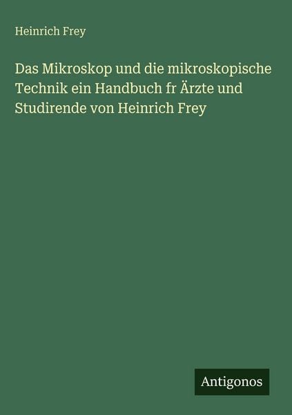 Produktbild: Das Mikroskop und die mikroskopische Technik ein Handbuch fr &Auml;rzte und Studirende von Heinrich Frey