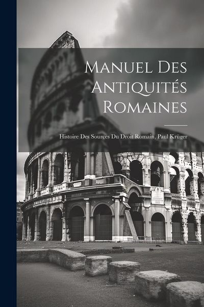 Produktbild: Manuel Des Antiquit&eacute;s Romaines: Histoire Des Sources Du Droit Romain, Paul Kr&uuml;ger