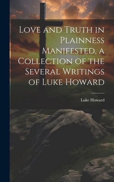 Produktbild: Love and Truth in Plainness Manifested, a Collection of the Several Writings of Luke Howard