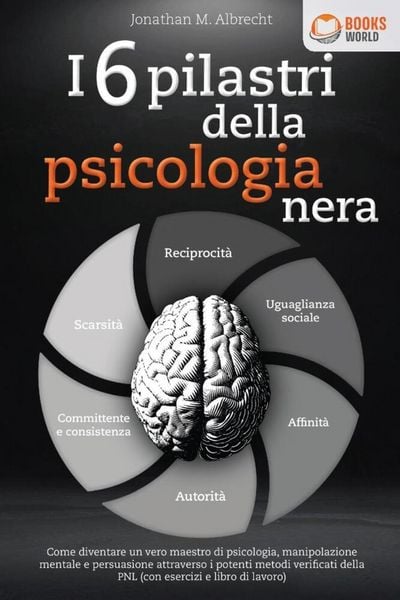 I 6 pilastri della psicologia nera: Come diventare un vero maestro di psicologia, manipolazione mentale e persuasione attraverso i potenti metodi