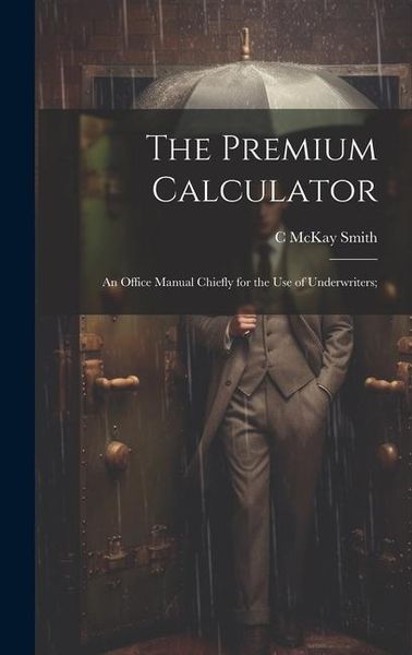 Produktbild: The Premium Calculator: An Office Manual Chiefly for the Use of Underwriters;